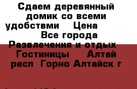 Сдаем деревянный домик со всеми удобствми. › Цена ­ 2 500 - Все города Развлечения и отдых » Гостиницы   . Алтай респ.,Горно-Алтайск г.